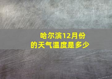 哈尔滨12月份的天气温度是多少