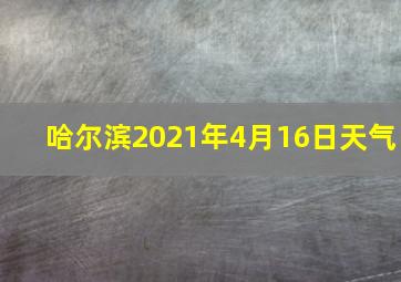 哈尔滨2021年4月16日天气