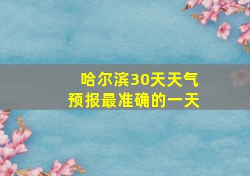 哈尔滨30天天气预报最准确的一天