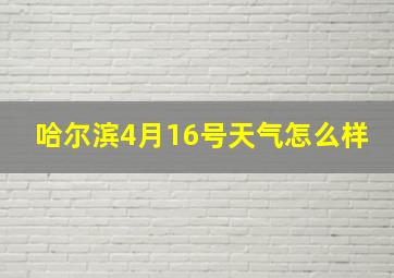 哈尔滨4月16号天气怎么样