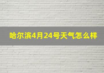 哈尔滨4月24号天气怎么样