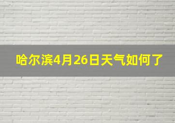 哈尔滨4月26日天气如何了