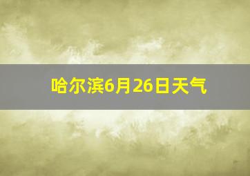 哈尔滨6月26日天气