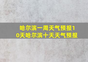 哈尔滨一周天气预报10天哈尔滨十天天气预报