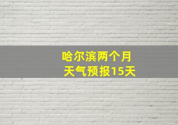 哈尔滨两个月天气预报15天