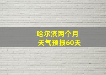 哈尔滨两个月天气预报60天