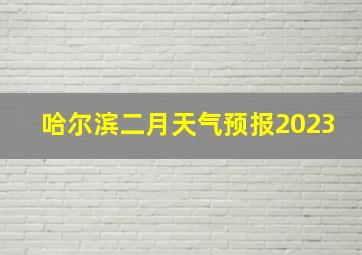 哈尔滨二月天气预报2023