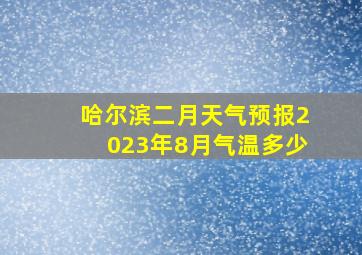 哈尔滨二月天气预报2023年8月气温多少