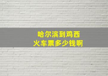 哈尔滨到鸡西火车票多少钱啊