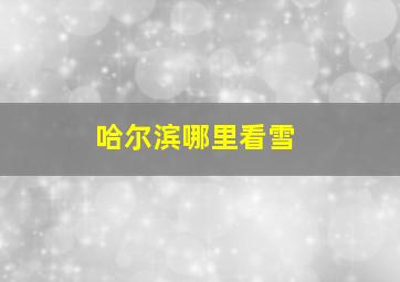 哈尔滨哪里看雪