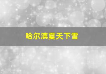 哈尔滨夏天下雪