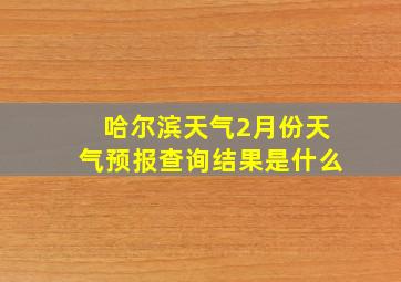 哈尔滨天气2月份天气预报查询结果是什么