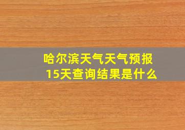 哈尔滨天气天气预报15天查询结果是什么