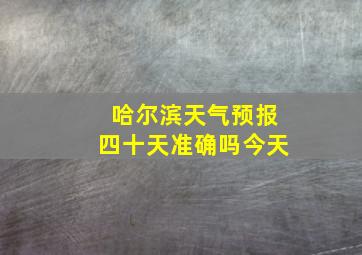 哈尔滨天气预报四十天准确吗今天