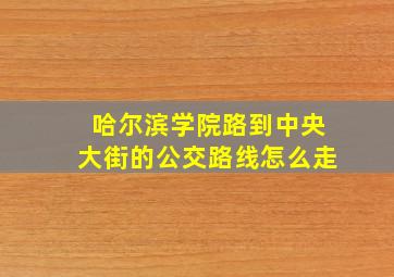 哈尔滨学院路到中央大街的公交路线怎么走