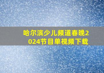 哈尔滨少儿频道春晚2024节目单视频下载