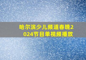 哈尔滨少儿频道春晚2024节目单视频播放