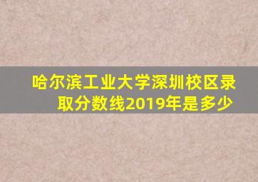 哈尔滨工业大学深圳校区录取分数线2019年是多少