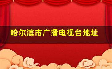 哈尔滨市广播电视台地址