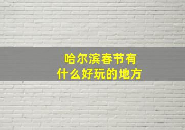 哈尔滨春节有什么好玩的地方