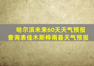 哈尔滨未来60天天气预报查询表佳木斯桦南县天气预报