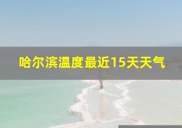 哈尔滨温度最近15天天气