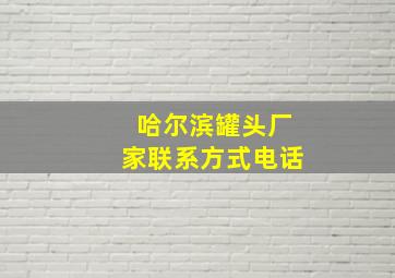 哈尔滨罐头厂家联系方式电话