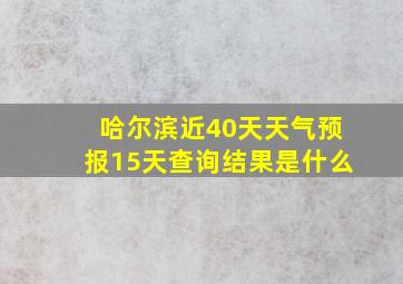 哈尔滨近40天天气预报15天查询结果是什么