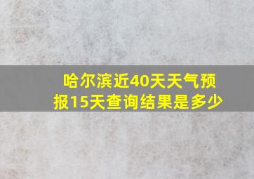 哈尔滨近40天天气预报15天查询结果是多少