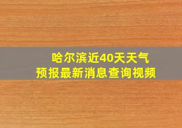 哈尔滨近40天天气预报最新消息查询视频