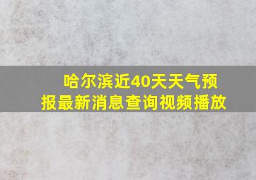 哈尔滨近40天天气预报最新消息查询视频播放