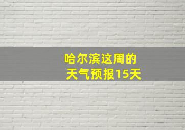 哈尔滨这周的天气预报15天