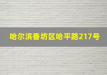 哈尔滨香坊区哈平路217号