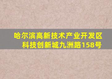 哈尔滨高新技术产业开发区科技创新城九洲路158号