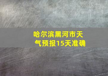 哈尔滨黑河市天气预报15天准确