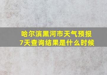 哈尔滨黑河市天气预报7天查询结果是什么时候