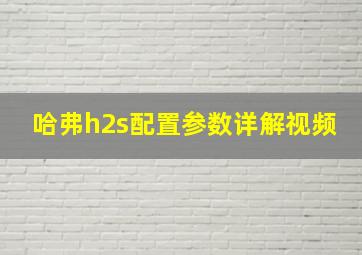 哈弗h2s配置参数详解视频