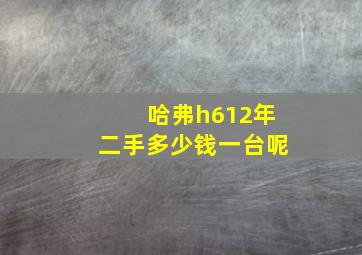 哈弗h612年二手多少钱一台呢