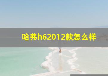 哈弗h62012款怎么样