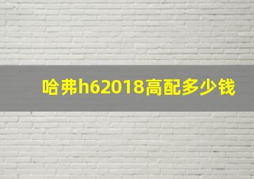 哈弗h62018高配多少钱