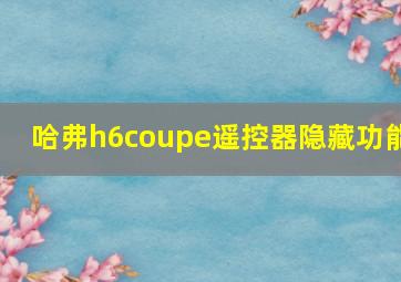 哈弗h6coupe遥控器隐藏功能