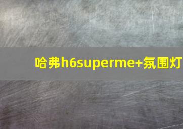 哈弗h6superme+氛围灯