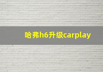 哈弗h6升级carplay