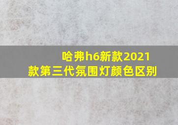 哈弗h6新款2021款第三代氛围灯颜色区别