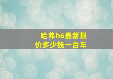 哈弗h6最新报价多少钱一台车