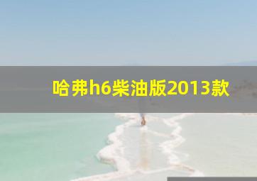 哈弗h6柴油版2013款