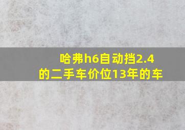 哈弗h6自动挡2.4的二手车价位13年的车