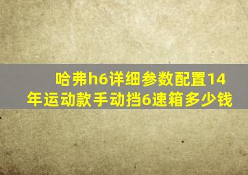 哈弗h6详细参数配置14年运动款手动挡6速箱多少钱