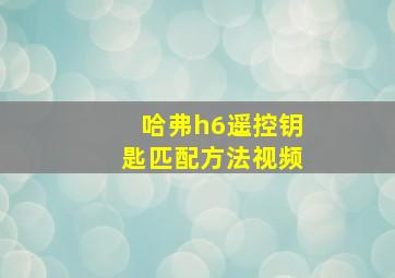 哈弗h6遥控钥匙匹配方法视频