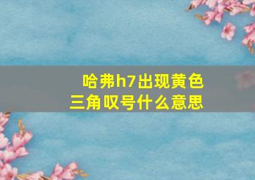 哈弗h7出现黄色三角叹号什么意思